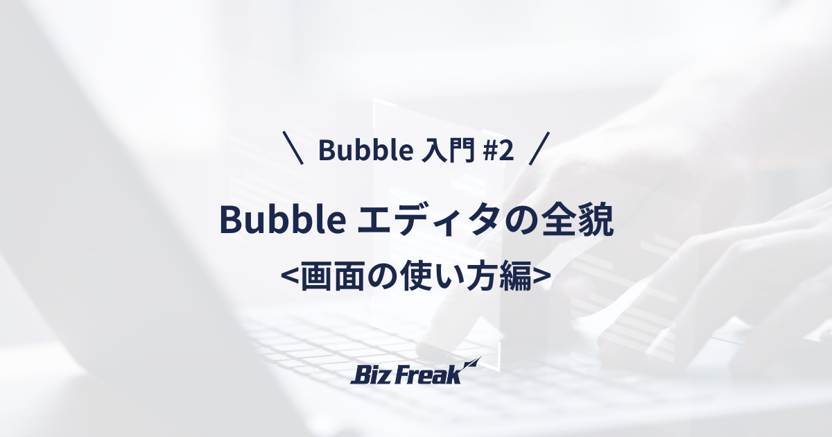 【Bubble 入門 #2】初心者必見！Bubble エディタの使い方まとめ