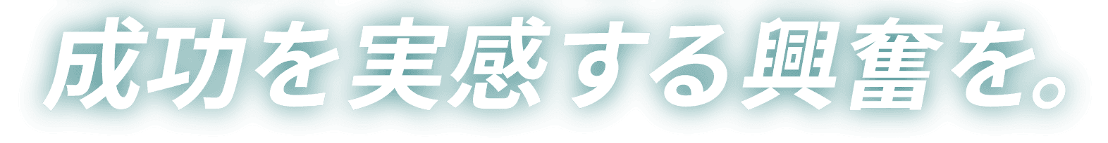 成功を実感する興奮を。