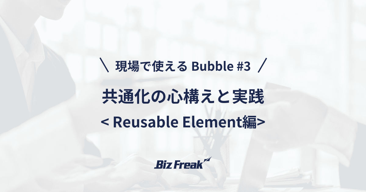 【現場で使える Bubble #3】Reusable Element で学ぶ！共通化の心構えと実践