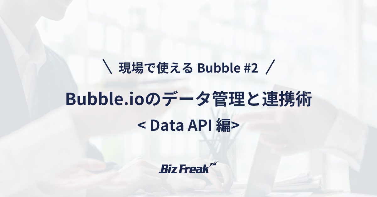 【現場で使える Bubble #2】Data APIの使い方：効率的にデータを操作する方法